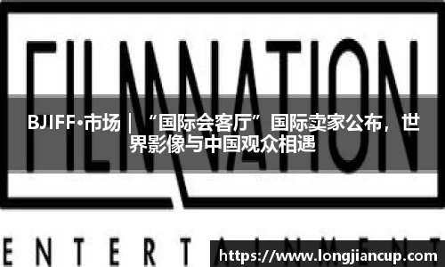 BJIFF·市场｜“国际会客厅”国际卖家公布，世界影像与中国观众相遇